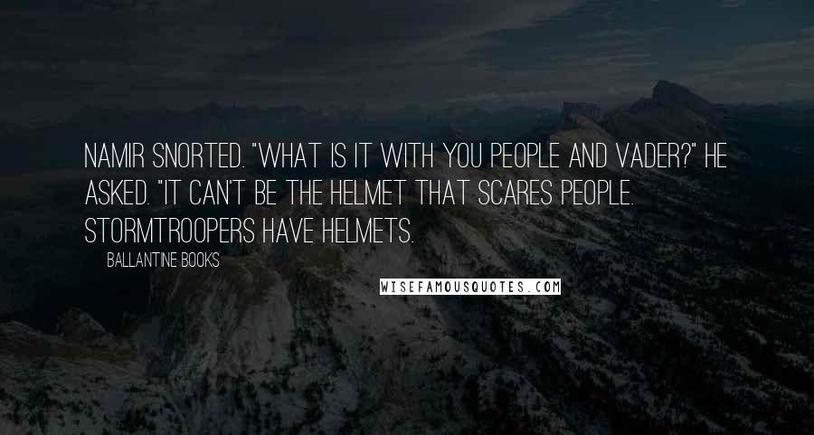 Ballantine Books Quotes: Namir snorted. "What is it with you people and Vader?" he asked. "It can't be the helmet that scares people. Stormtroopers have helmets.