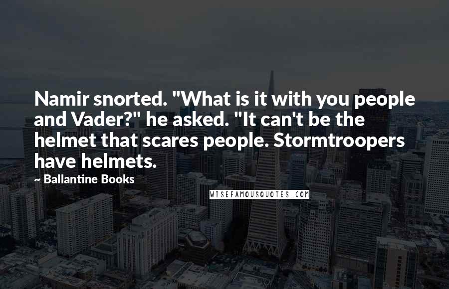 Ballantine Books Quotes: Namir snorted. "What is it with you people and Vader?" he asked. "It can't be the helmet that scares people. Stormtroopers have helmets.