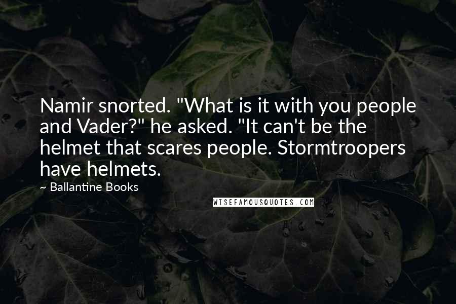 Ballantine Books Quotes: Namir snorted. "What is it with you people and Vader?" he asked. "It can't be the helmet that scares people. Stormtroopers have helmets.