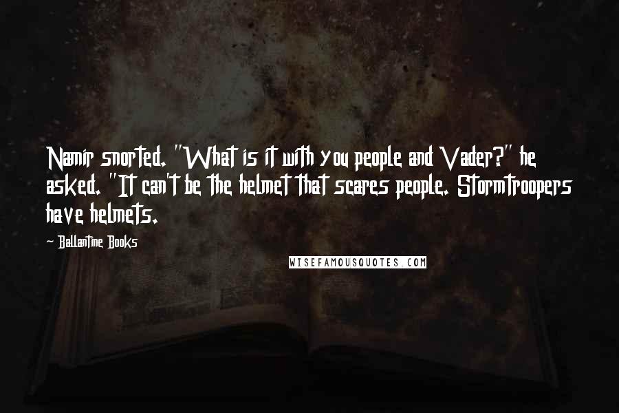 Ballantine Books Quotes: Namir snorted. "What is it with you people and Vader?" he asked. "It can't be the helmet that scares people. Stormtroopers have helmets.