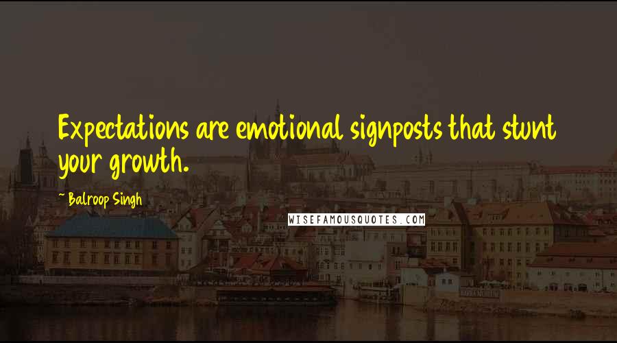 Balroop Singh Quotes: Expectations are emotional signposts that stunt your growth.