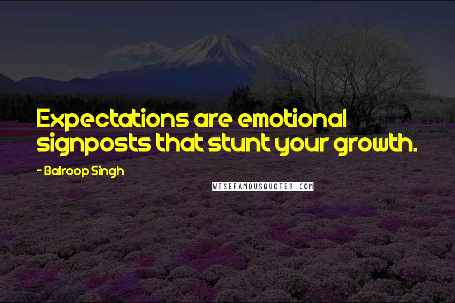 Balroop Singh Quotes: Expectations are emotional signposts that stunt your growth.