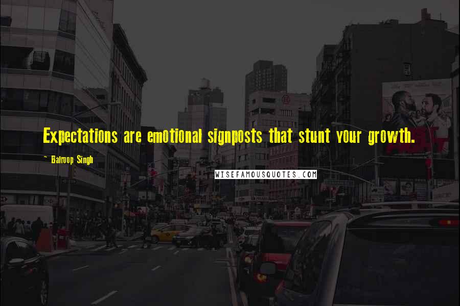 Balroop Singh Quotes: Expectations are emotional signposts that stunt your growth.