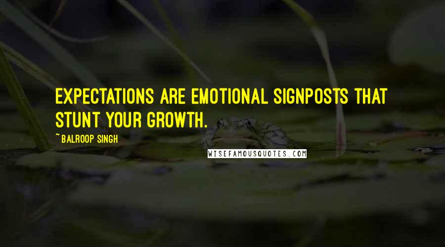 Balroop Singh Quotes: Expectations are emotional signposts that stunt your growth.