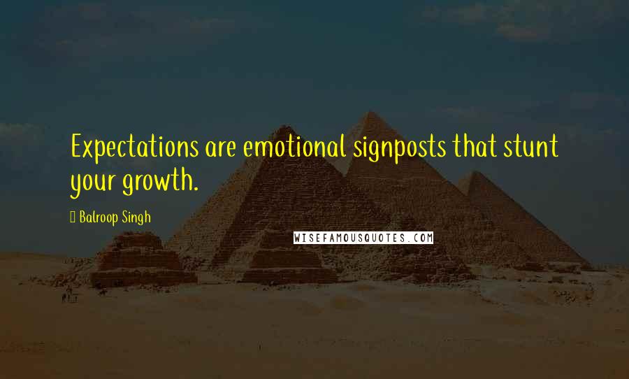 Balroop Singh Quotes: Expectations are emotional signposts that stunt your growth.