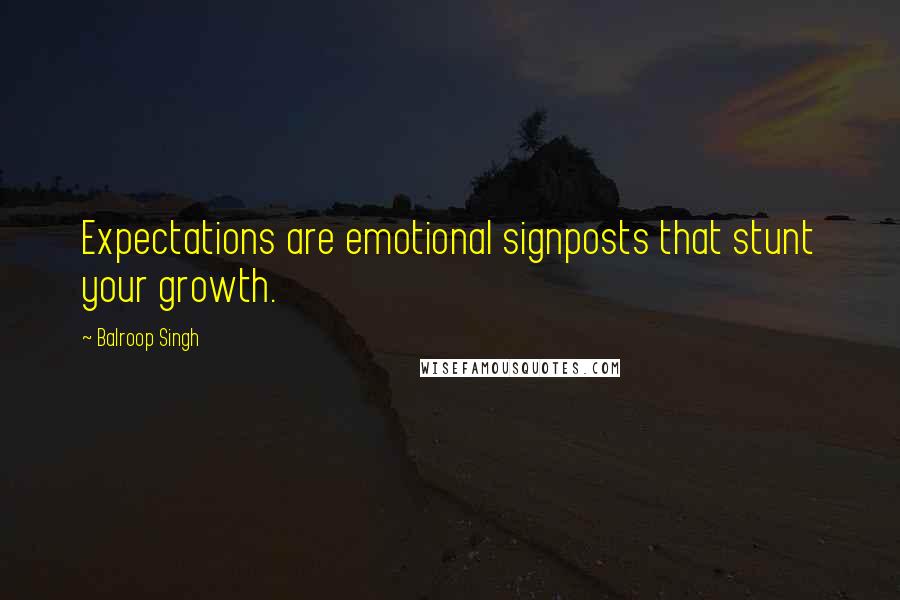 Balroop Singh Quotes: Expectations are emotional signposts that stunt your growth.