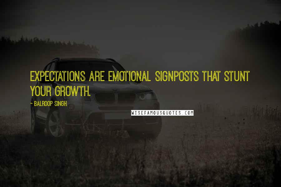 Balroop Singh Quotes: Expectations are emotional signposts that stunt your growth.