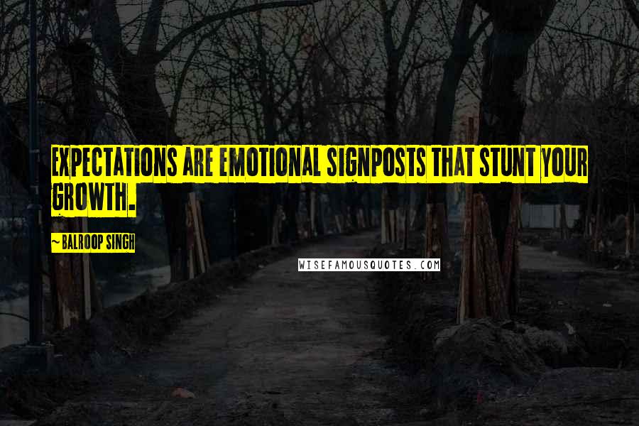 Balroop Singh Quotes: Expectations are emotional signposts that stunt your growth.