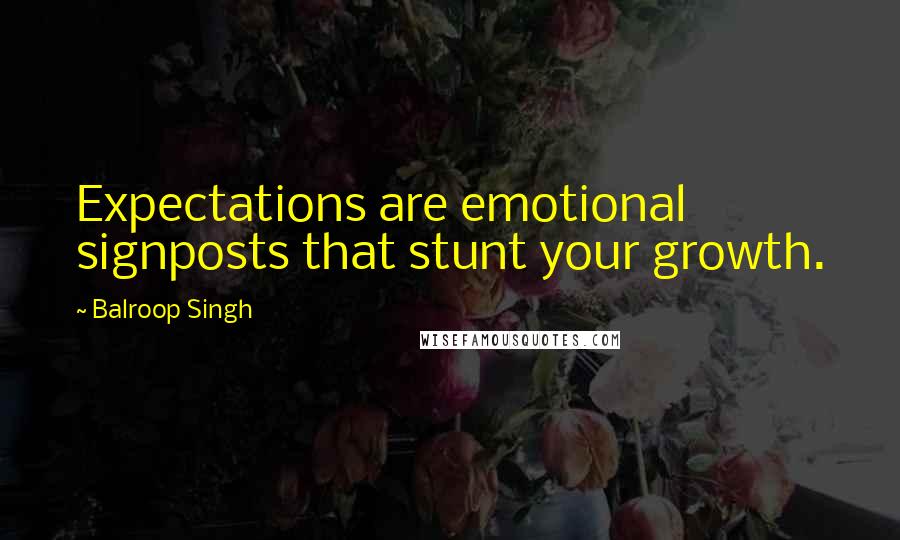 Balroop Singh Quotes: Expectations are emotional signposts that stunt your growth.