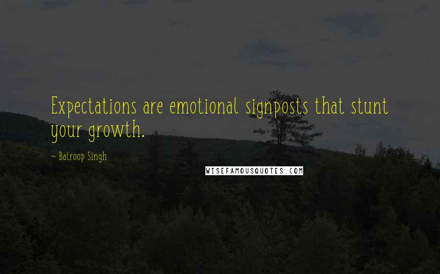 Balroop Singh Quotes: Expectations are emotional signposts that stunt your growth.