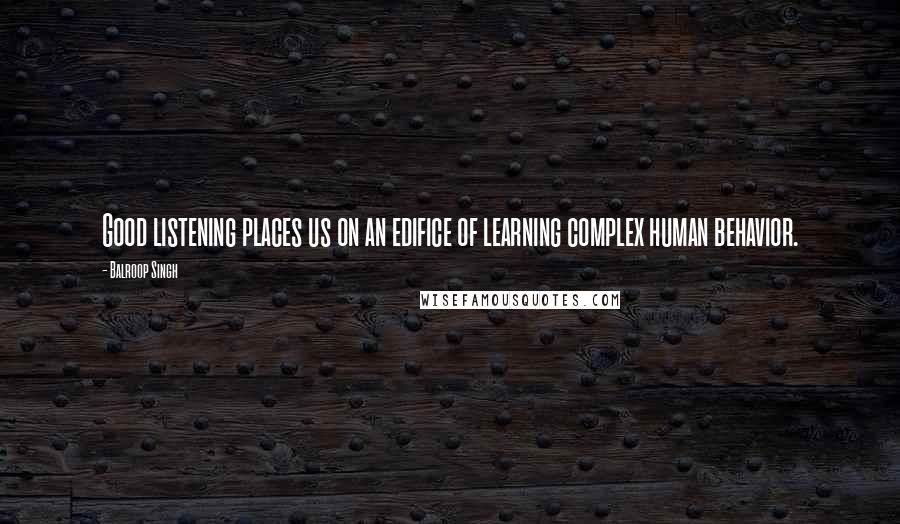 Balroop Singh Quotes: Good listening places us on an edifice of learning complex human behavior.