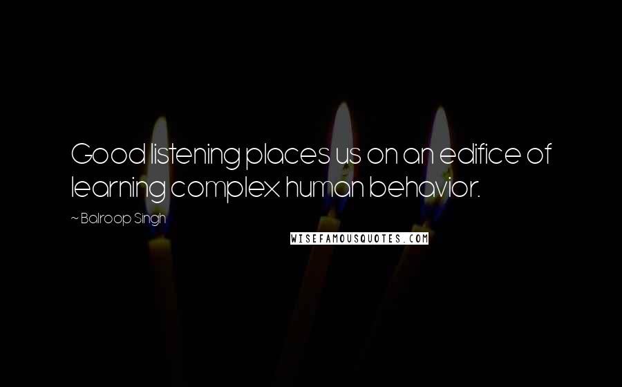 Balroop Singh Quotes: Good listening places us on an edifice of learning complex human behavior.