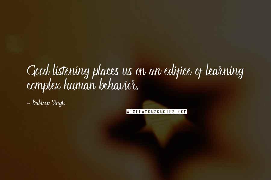 Balroop Singh Quotes: Good listening places us on an edifice of learning complex human behavior.