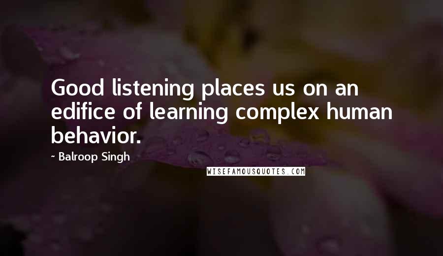 Balroop Singh Quotes: Good listening places us on an edifice of learning complex human behavior.