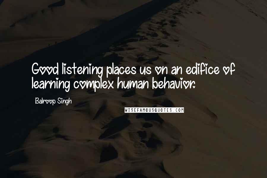 Balroop Singh Quotes: Good listening places us on an edifice of learning complex human behavior.