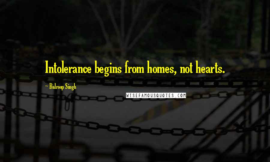 Balroop Singh Quotes: Intolerance begins from homes, not hearts.