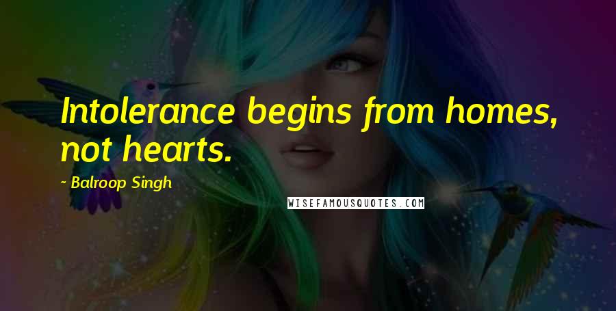 Balroop Singh Quotes: Intolerance begins from homes, not hearts.