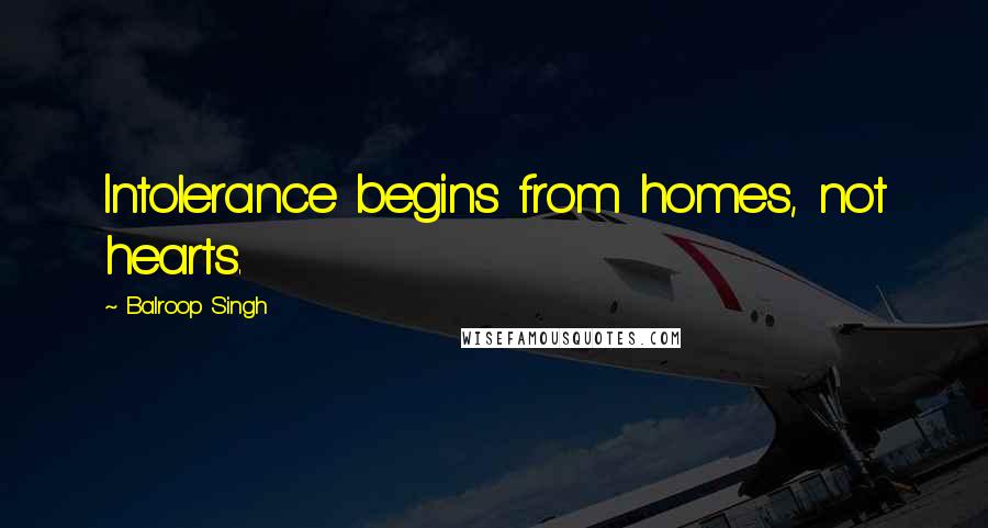 Balroop Singh Quotes: Intolerance begins from homes, not hearts.