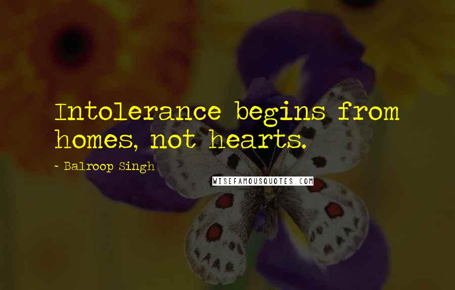 Balroop Singh Quotes: Intolerance begins from homes, not hearts.