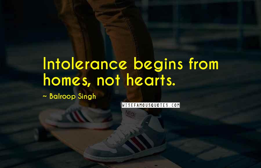 Balroop Singh Quotes: Intolerance begins from homes, not hearts.