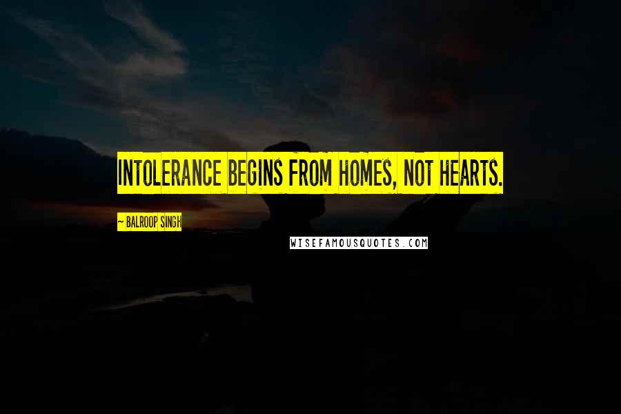 Balroop Singh Quotes: Intolerance begins from homes, not hearts.