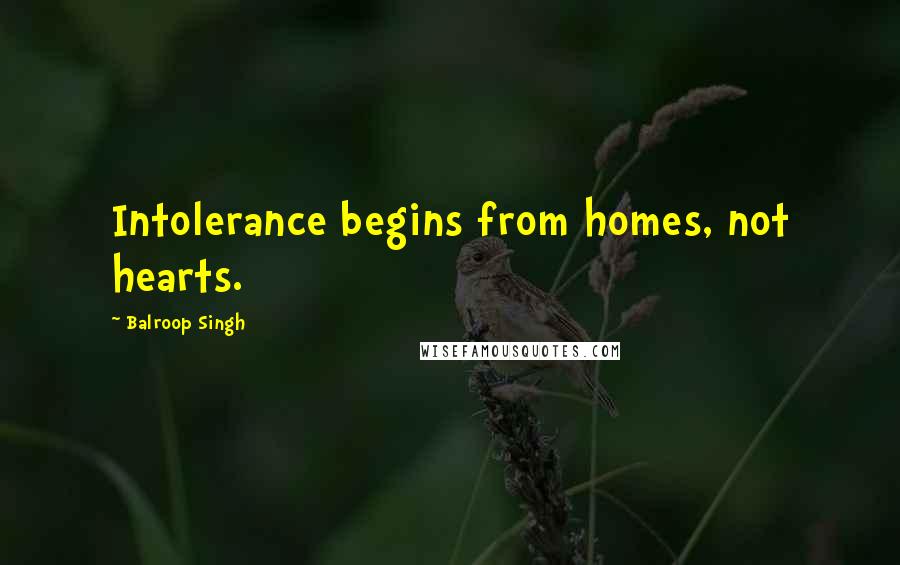 Balroop Singh Quotes: Intolerance begins from homes, not hearts.