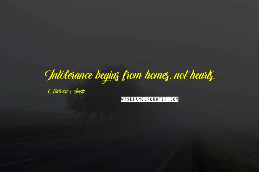 Balroop Singh Quotes: Intolerance begins from homes, not hearts.