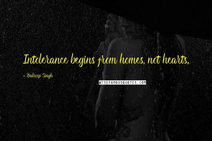 Balroop Singh Quotes: Intolerance begins from homes, not hearts.