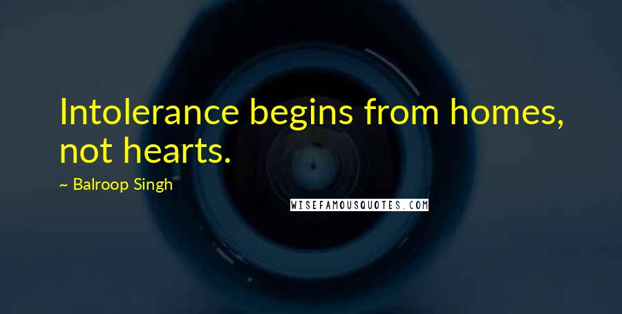 Balroop Singh Quotes: Intolerance begins from homes, not hearts.