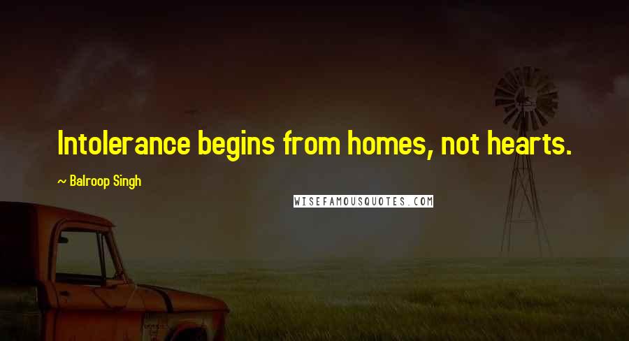 Balroop Singh Quotes: Intolerance begins from homes, not hearts.