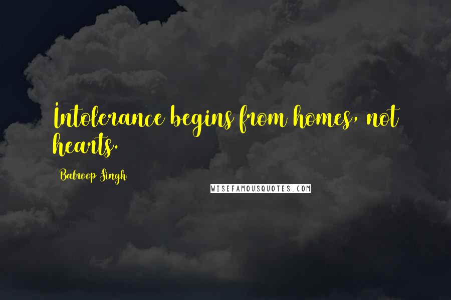 Balroop Singh Quotes: Intolerance begins from homes, not hearts.