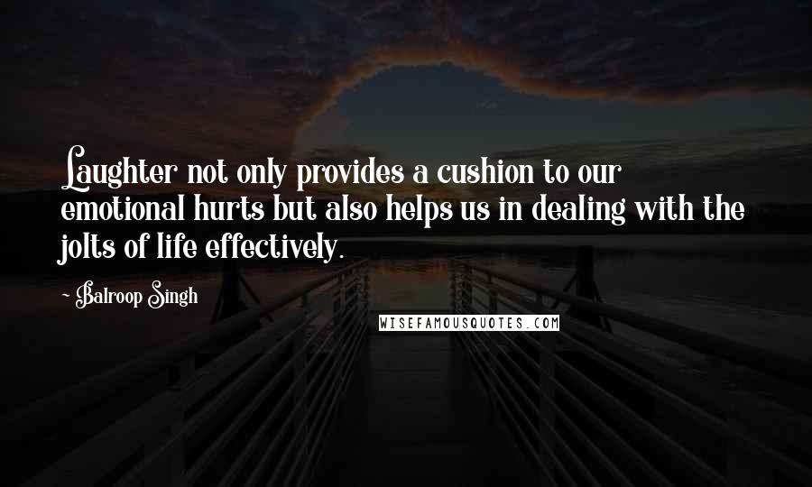 Balroop Singh Quotes: Laughter not only provides a cushion to our emotional hurts but also helps us in dealing with the jolts of life effectively.