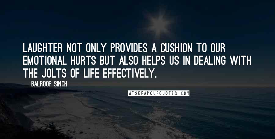 Balroop Singh Quotes: Laughter not only provides a cushion to our emotional hurts but also helps us in dealing with the jolts of life effectively.