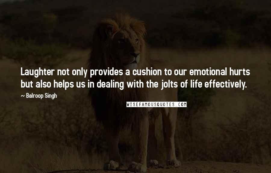 Balroop Singh Quotes: Laughter not only provides a cushion to our emotional hurts but also helps us in dealing with the jolts of life effectively.