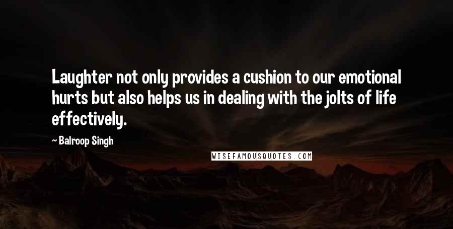 Balroop Singh Quotes: Laughter not only provides a cushion to our emotional hurts but also helps us in dealing with the jolts of life effectively.