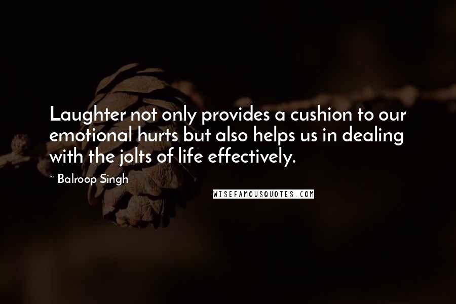 Balroop Singh Quotes: Laughter not only provides a cushion to our emotional hurts but also helps us in dealing with the jolts of life effectively.