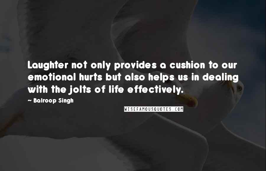 Balroop Singh Quotes: Laughter not only provides a cushion to our emotional hurts but also helps us in dealing with the jolts of life effectively.