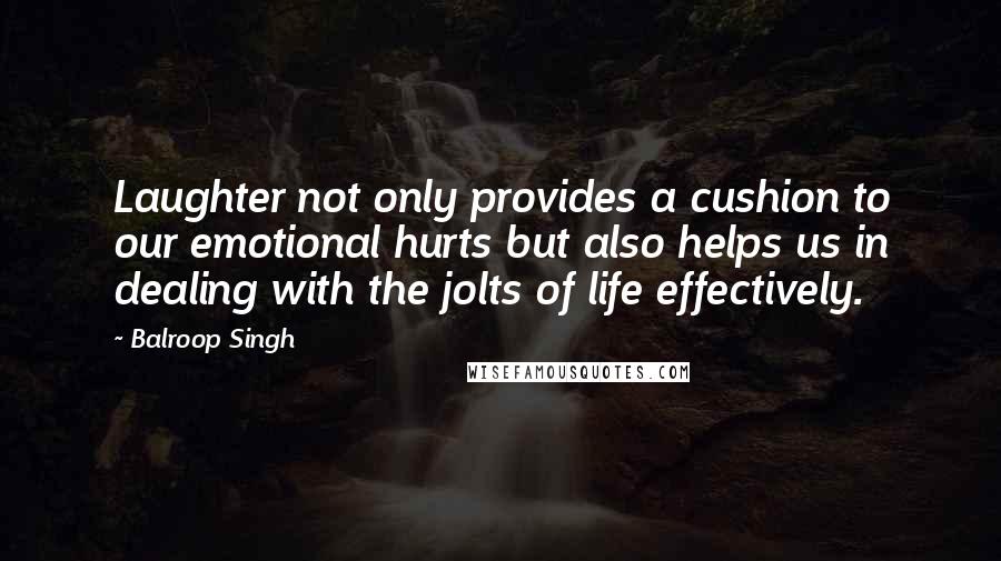 Balroop Singh Quotes: Laughter not only provides a cushion to our emotional hurts but also helps us in dealing with the jolts of life effectively.