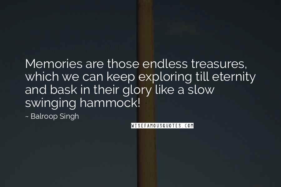 Balroop Singh Quotes: Memories are those endless treasures, which we can keep exploring till eternity and bask in their glory like a slow swinging hammock!