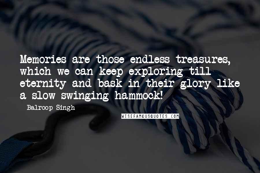 Balroop Singh Quotes: Memories are those endless treasures, which we can keep exploring till eternity and bask in their glory like a slow swinging hammock!