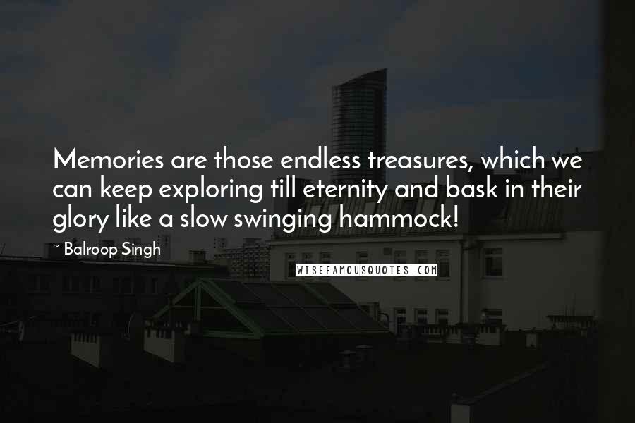 Balroop Singh Quotes: Memories are those endless treasures, which we can keep exploring till eternity and bask in their glory like a slow swinging hammock!