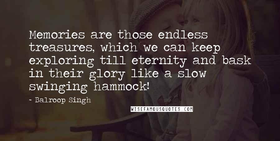 Balroop Singh Quotes: Memories are those endless treasures, which we can keep exploring till eternity and bask in their glory like a slow swinging hammock!