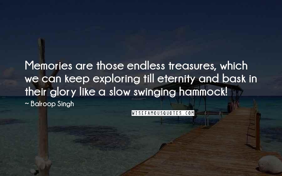 Balroop Singh Quotes: Memories are those endless treasures, which we can keep exploring till eternity and bask in their glory like a slow swinging hammock!