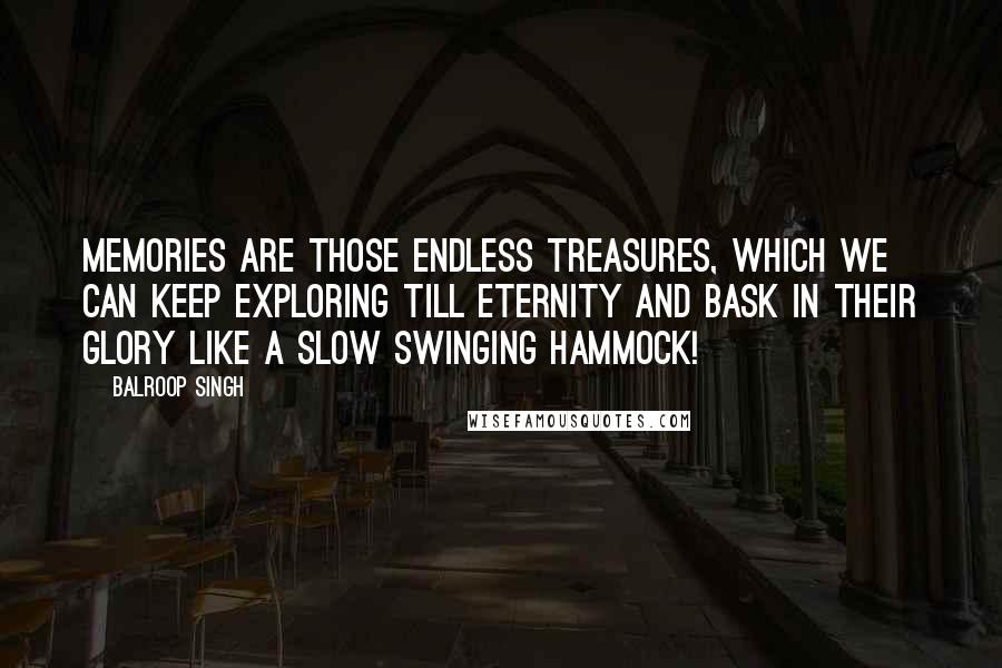 Balroop Singh Quotes: Memories are those endless treasures, which we can keep exploring till eternity and bask in their glory like a slow swinging hammock!