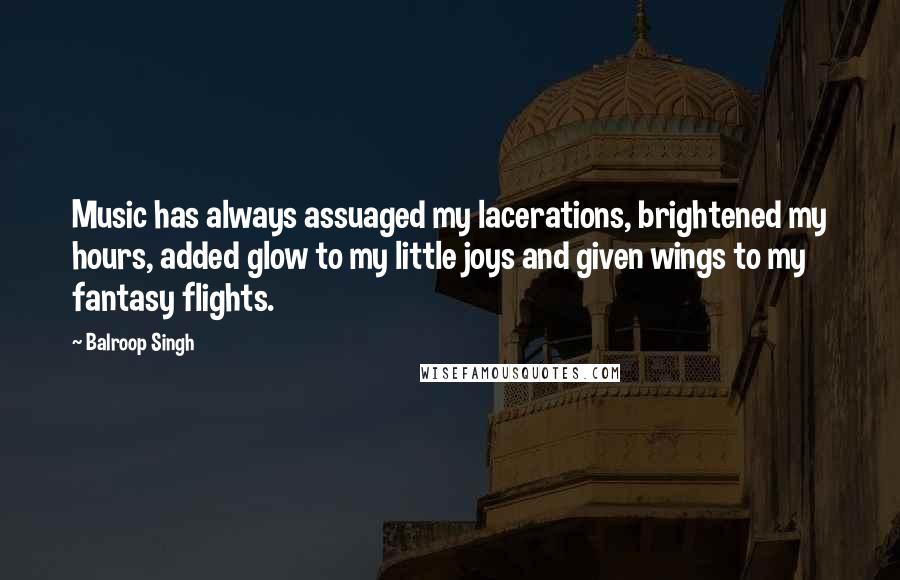 Balroop Singh Quotes: Music has always assuaged my lacerations, brightened my hours, added glow to my little joys and given wings to my fantasy flights.