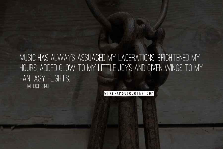 Balroop Singh Quotes: Music has always assuaged my lacerations, brightened my hours, added glow to my little joys and given wings to my fantasy flights.