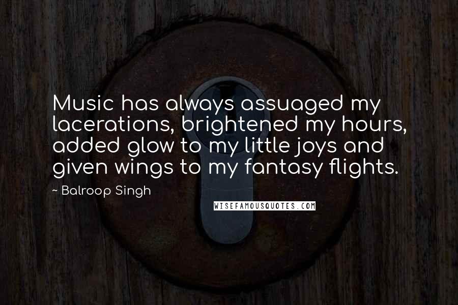 Balroop Singh Quotes: Music has always assuaged my lacerations, brightened my hours, added glow to my little joys and given wings to my fantasy flights.