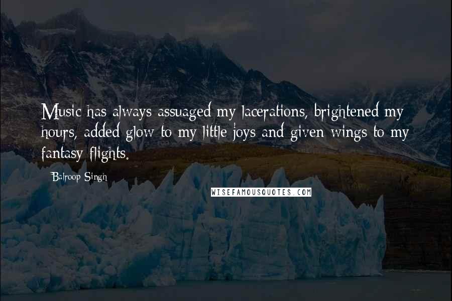 Balroop Singh Quotes: Music has always assuaged my lacerations, brightened my hours, added glow to my little joys and given wings to my fantasy flights.