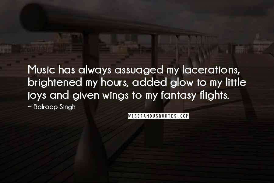 Balroop Singh Quotes: Music has always assuaged my lacerations, brightened my hours, added glow to my little joys and given wings to my fantasy flights.