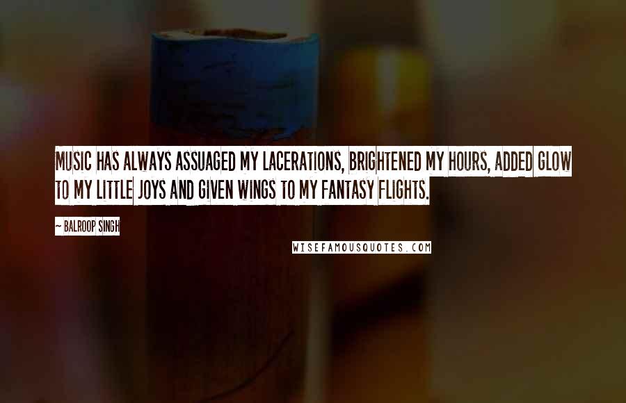 Balroop Singh Quotes: Music has always assuaged my lacerations, brightened my hours, added glow to my little joys and given wings to my fantasy flights.